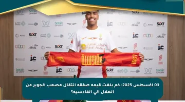 03 أغسطس 2025: كم بلغت قيمة صفقة انتقال مصعب الجوير من الهلال إلى القادسية؟